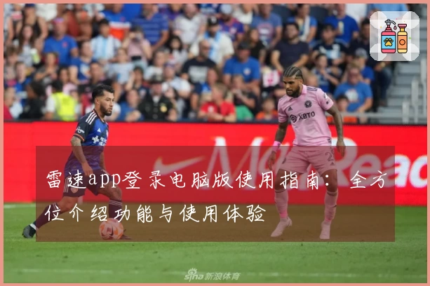 雷速app登录电脑版使用指南：全方位介绍功能与使用体验