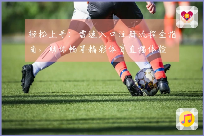 轻松上手：雷速入口注册流程全指南，助你畅享精彩体育直播体验
