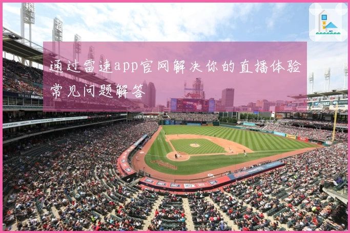 通过雷速app官网解决你的直播体验常见问题解答