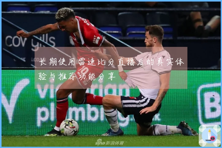 长期使用雷速比分直播后的真实体验与推荐功能分享
