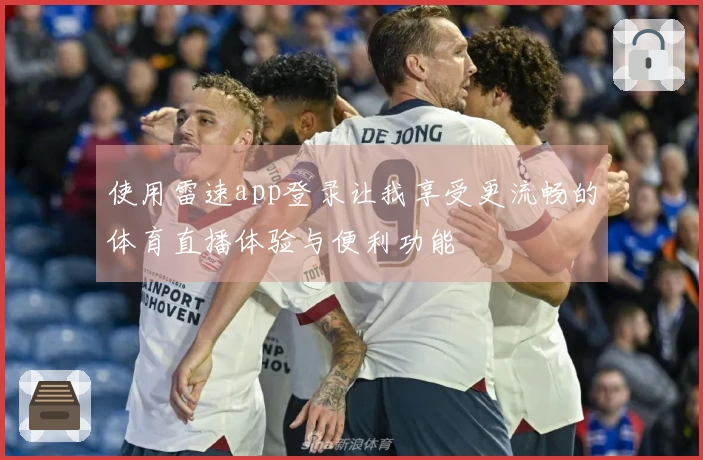 使用雷速app登录让我享受更流畅的体育直播体验与便利功能