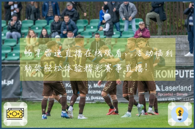 畅享雷速直播在线观看，活动福利助你轻松体验精彩赛事直播！