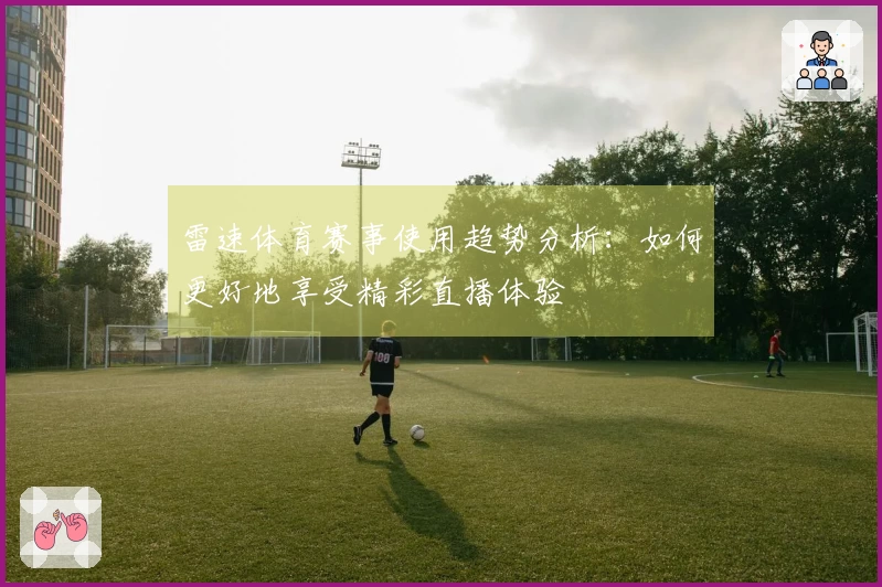 雷速体育赛事使用趋势分析：如何更好地享受精彩直播体验