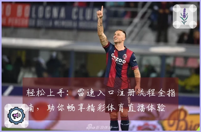 轻松上手：雷速入口注册流程全指南，助你畅享精彩体育直播体验