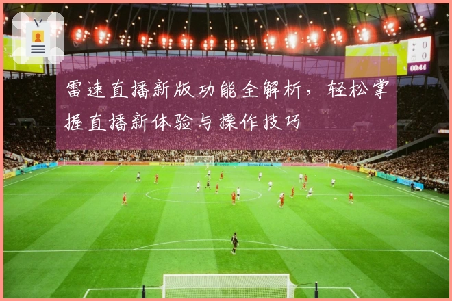 雷速直播新版功能全解析，轻松掌握直播新体验与操作技巧