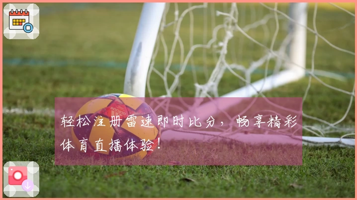 轻松注册雷速即时比分，畅享精彩体育直播体验！