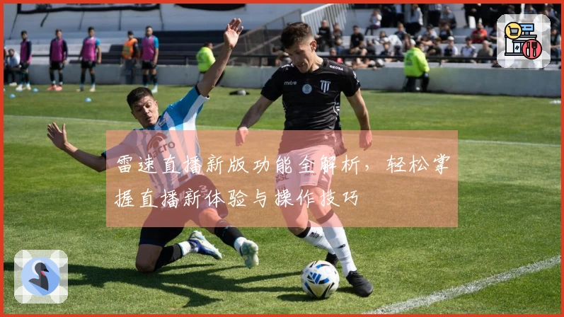 雷速直播新版功能全解析，轻松掌握直播新体验与操作技巧