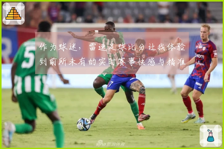 作为球迷，雷速足球比分让我体验到前所未有的实时赛事快感与精准数据记录
