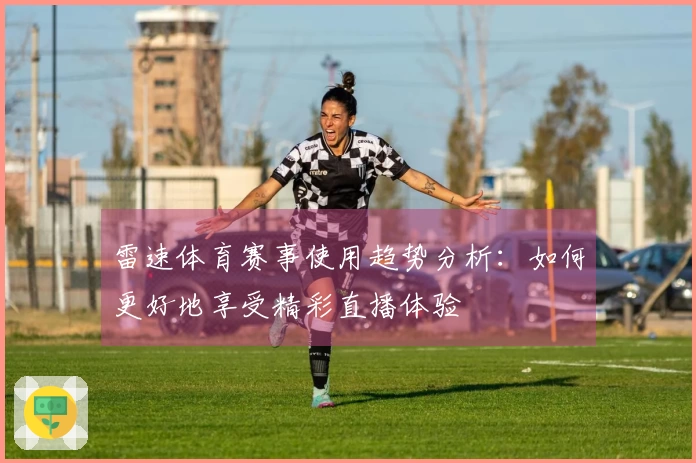 雷速体育赛事使用趋势分析：如何更好地享受精彩直播体验