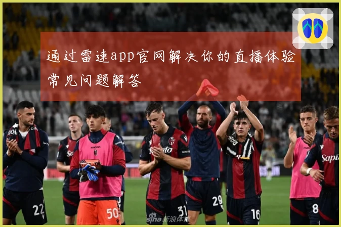 通过雷速app官网解决你的直播体验常见问题解答