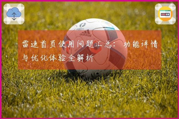 雷速首页使用问题汇总：功能详情与优化体验全解析