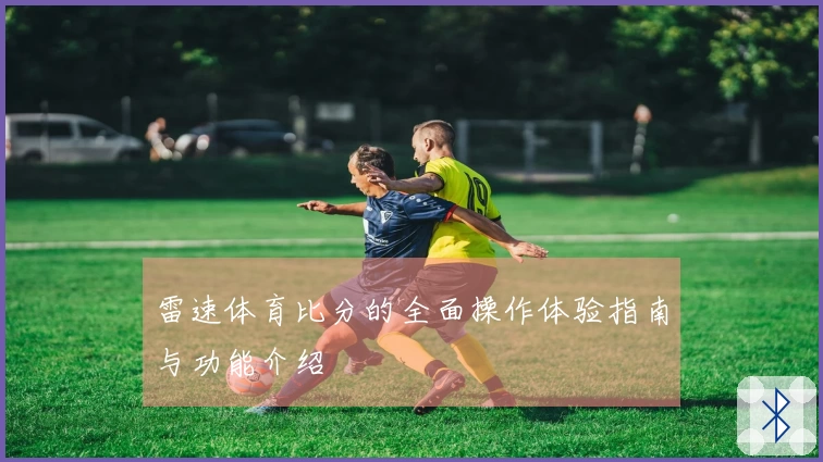 雷速体育比分的全面操作体验指南与功能介绍