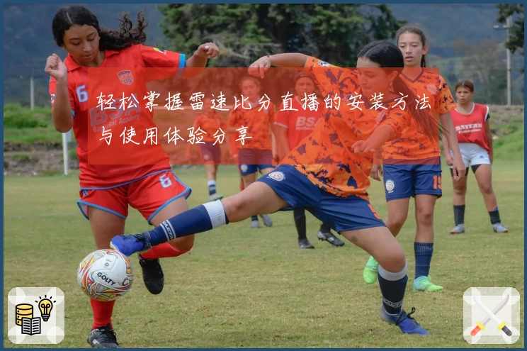 轻松掌握雷速比分直播的安装方法与使用体验分享