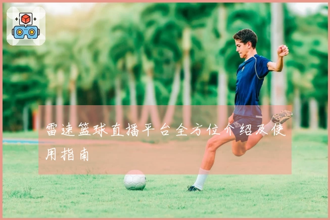 雷速篮球直播平台全方位介绍及使用指南
