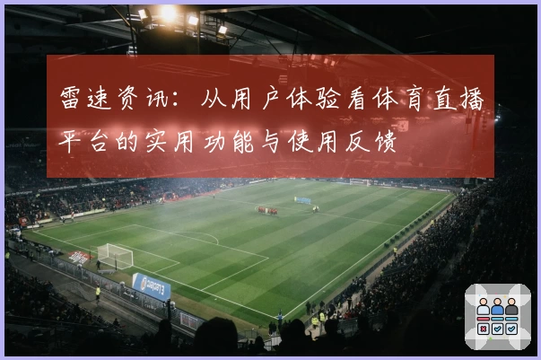 雷速资讯：从用户体验看体育直播平台的实用功能与使用反馈