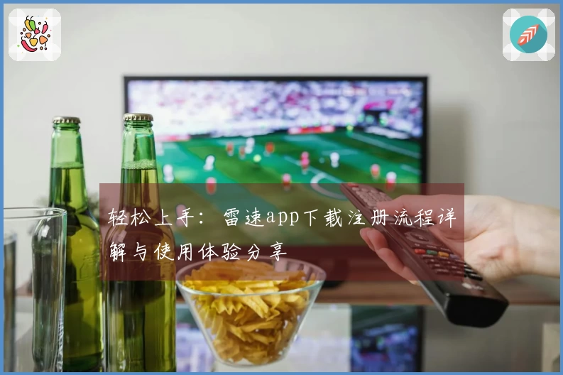 轻松上手：雷速app下载注册流程详解与使用体验分享