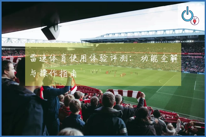 雷速体育使用体验评测：功能全解与操作指南