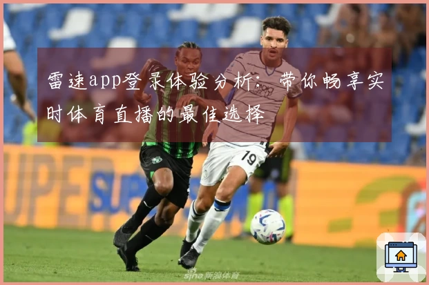 雷速app登录体验分析：带你畅享实时体育直播的最佳选择