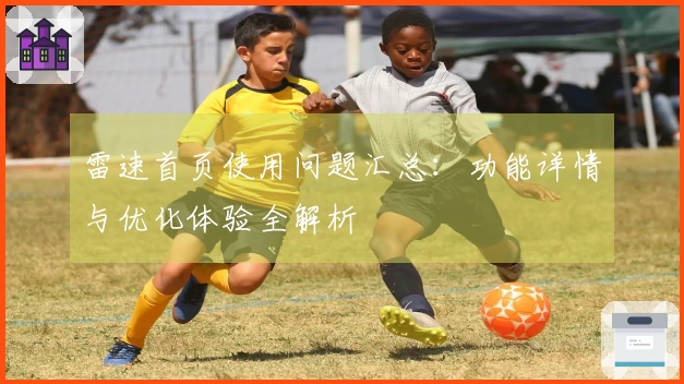 雷速首页使用问题汇总：功能详情与优化体验全解析